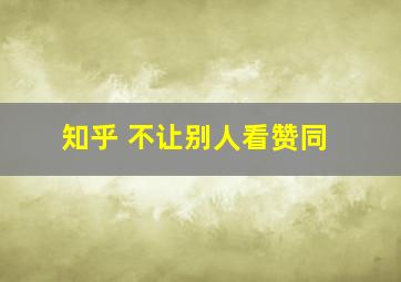 知乎 不让别人看赞同